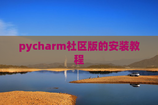 pycharm社区版的安装教程 pycharm社区版的安装教程